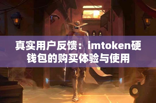 真实用户反馈：imtoken硬钱包的购买体验与使用