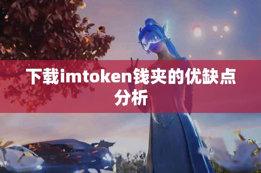 下载imtoken钱夹的优缺点分析