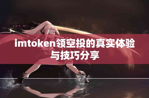 imtoken领空投的真实体验与技巧分享