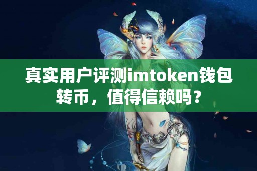 真实用户评测imtoken钱包转币，值得信赖吗？