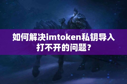 如何解决imtoken私钥导入打不开的问题？