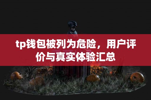 tp钱包被列为危险，用户评价与真实体验汇总