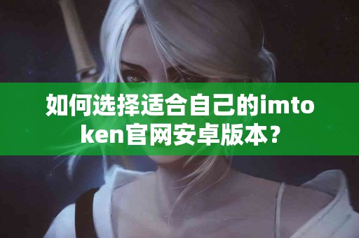 如何选择适合自己的imtoken官网安卓版本？