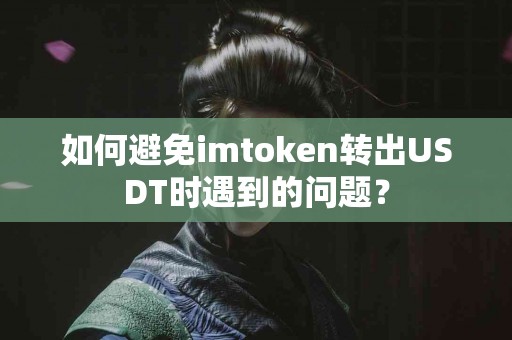 如何避免imtoken转出USDT时遇到的问题？