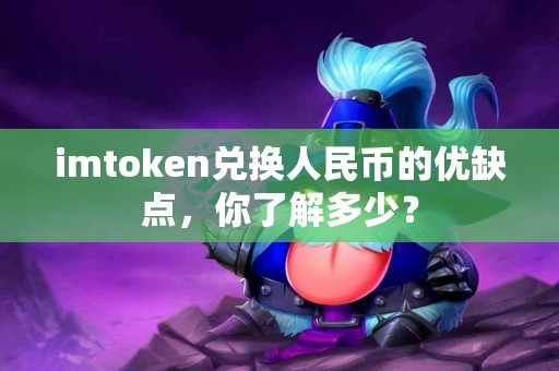 imtoken兑换人民币的优缺点，你了解多少？