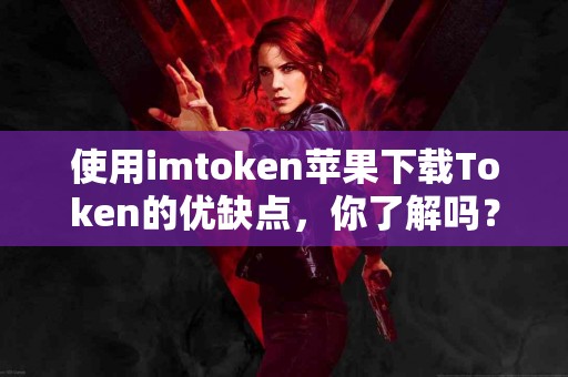 使用imtoken苹果下载Token的优缺点，你了解吗？