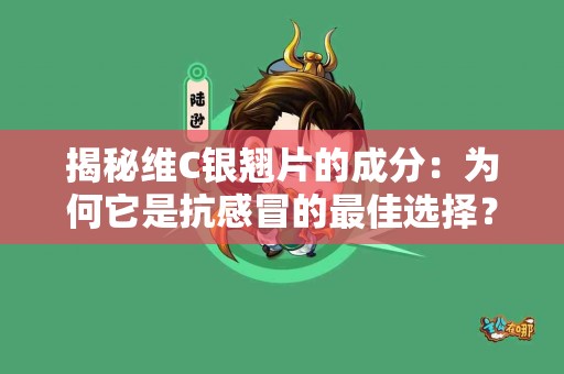 揭秘维C银翘片的成分：为何它是抗感冒的最佳选择？