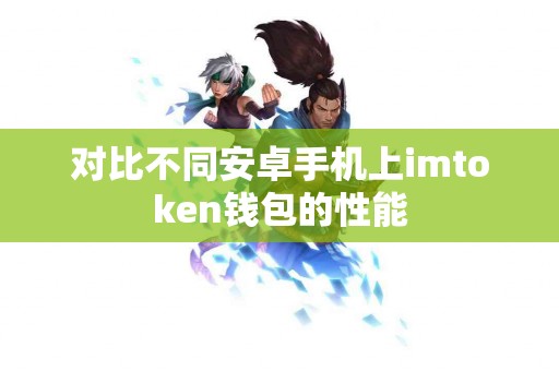 对比不同安卓手机上imtoken钱包的性能