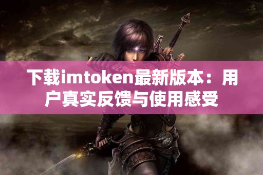 下载imtoken最新版本：用户真实反馈与使用感受