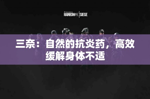 三奈：自然的抗炎药，高效缓解身体不适
