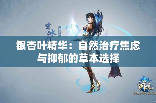 银杏叶精华：自然治疗焦虑与抑郁的草本选择