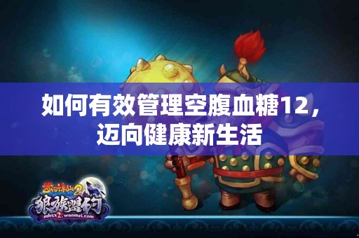如何有效管理空腹血糖12，迈向健康新生活