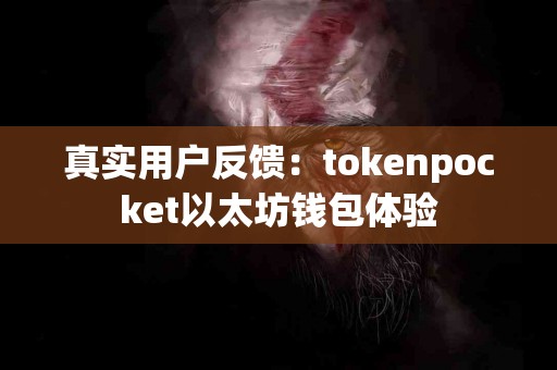 真实用户反馈：tokenpocket以太坊钱包体验