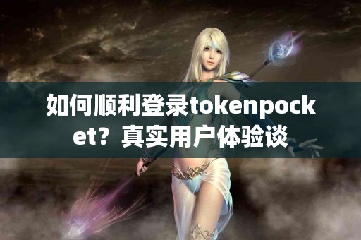 如何顺利登录tokenpocket？真实用户体验谈