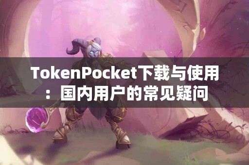 TokenPocket下载与使用：国内用户的常见疑问