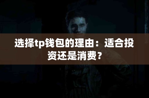 选择tp钱包的理由：适合投资还是消费？