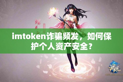 imtoken诈骗频发，如何保护个人资产安全？