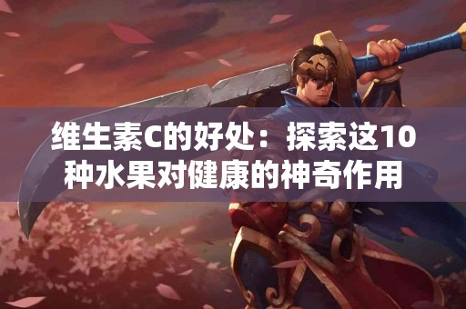 维生素C的好处：探索这10种水果对健康的神奇作用