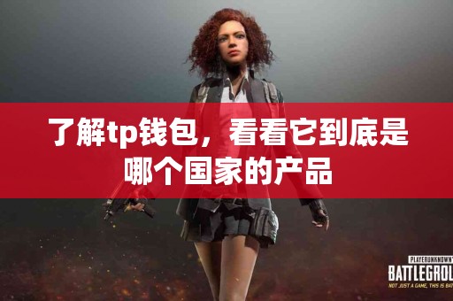 了解tp钱包，看看它到底是哪个国家的产品
