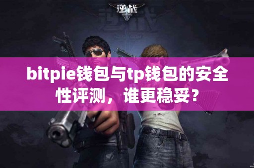 bitpie钱包与tp钱包的安全性评测，谁更稳妥？