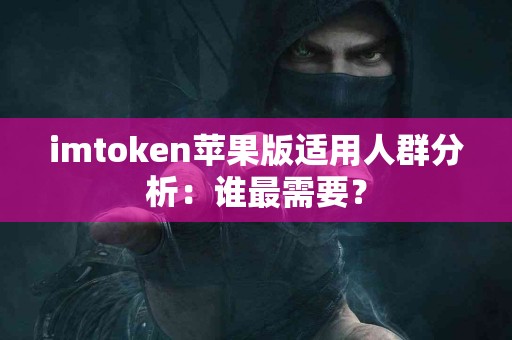 imtoken苹果版适用人群分析：谁最需要？