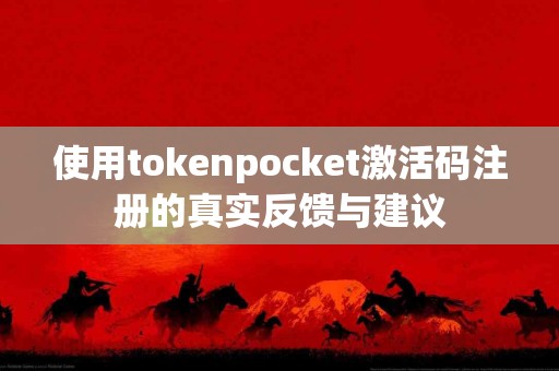 使用tokenpocket激活码注册的真实反馈与建议