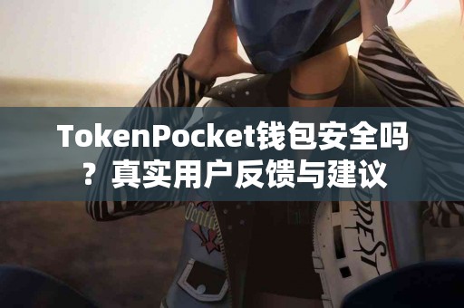 TokenPocket钱包安全吗？真实用户反馈与建议