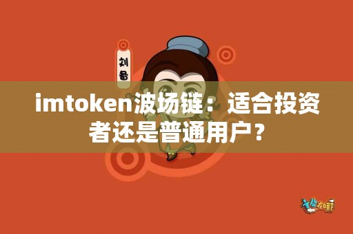 imtoken波场链：适合投资者还是普通用户？