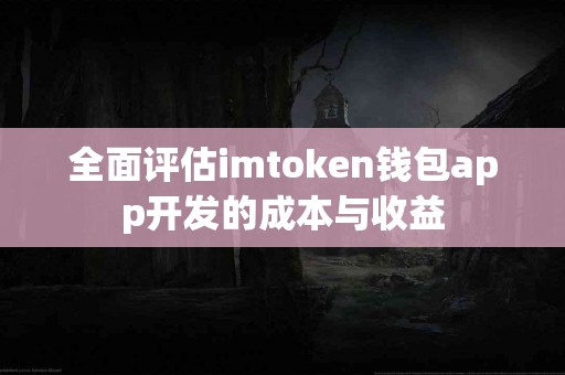 全面评估imtoken钱包app开发的成本与收益