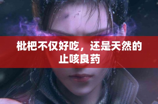 枇杷不仅好吃，还是天然的止咳良药