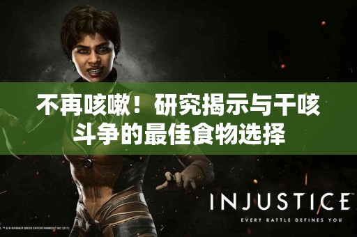 不再咳嗽！研究揭示与干咳斗争的最佳食物选择