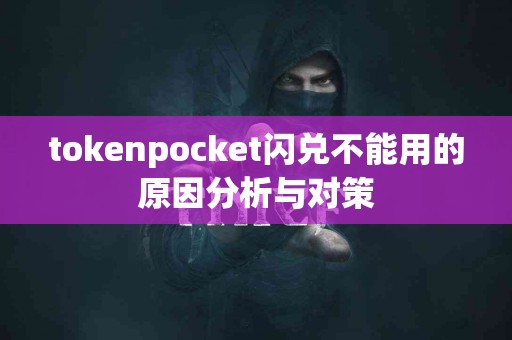 tokenpocket闪兑不能用的原因分析与对策