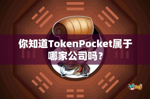 你知道TokenPocket属于哪家公司吗？