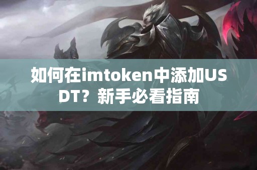 如何在imtoken中添加USDT？新手必看指南