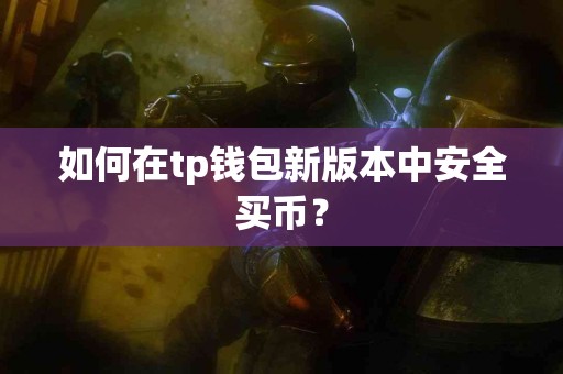 如何在tp钱包新版本中安全买币？