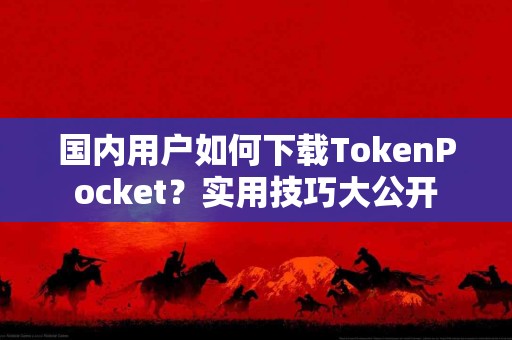 国内用户如何下载TokenPocket？实用技巧大公开