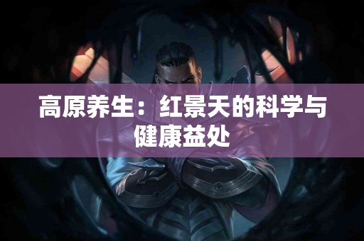 高原养生：红景天的科学与健康益处