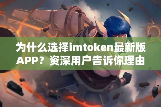 为什么选择imtoken最新版APP？资深用户告诉你理由