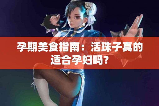 孕期美食指南：活珠子真的适合孕妇吗？