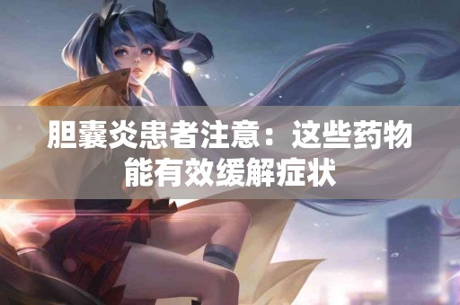 胆囊炎患者注意：这些药物能有效缓解症状