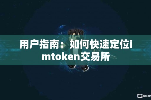 用户指南：如何快速定位imtoken交易所