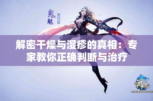 解密干燥与湿疹的真相：专家教你正确判断与治疗