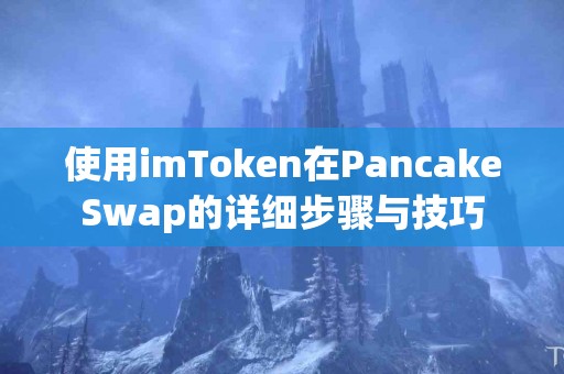 使用imToken在PancakeSwap的详细步骤与技巧