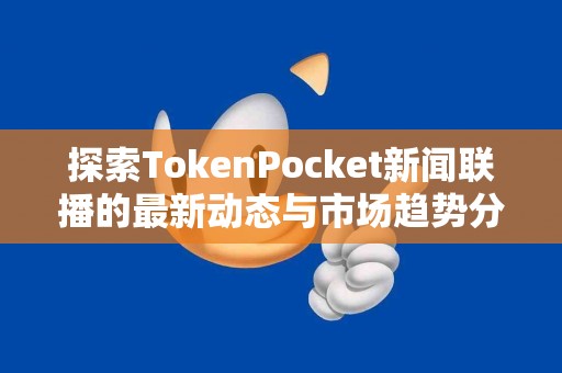 探索TokenPocket新闻联播的最新动态与市场趋势分析
