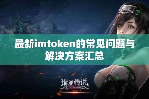 最新imtoken的常见问题与解决方案汇总