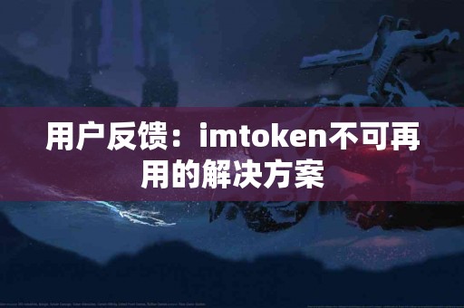 用户反馈：imtoken不可再用的解决方案