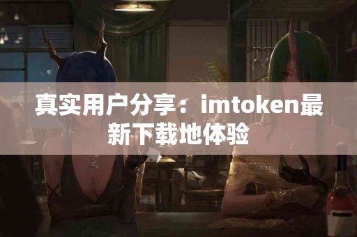 真实用户分享：imtoken最新下载地体验
