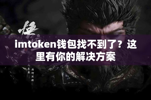 imtoken钱包找不到了？这里有你的解决方案