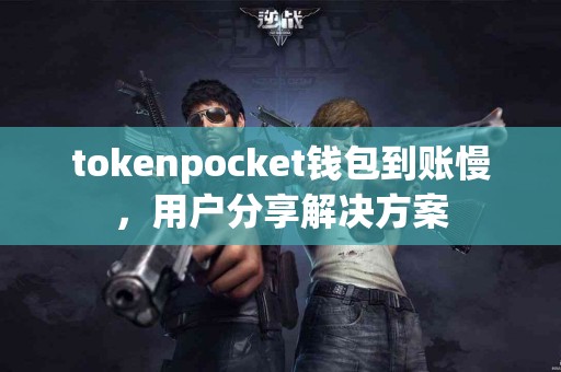tokenpocket钱包到账慢，用户分享解决方案