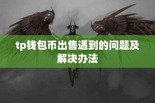 tp钱包币出售遇到的问题及解决办法